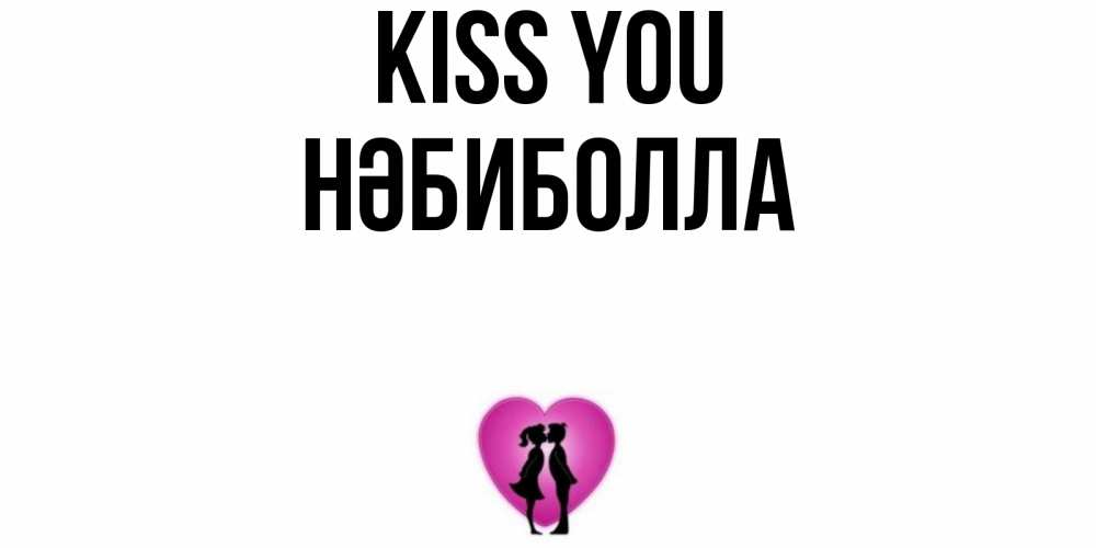 Greetings card с именем, НӘБИБОЛЛА Kiss you поцелуй Greetings with text for free download 