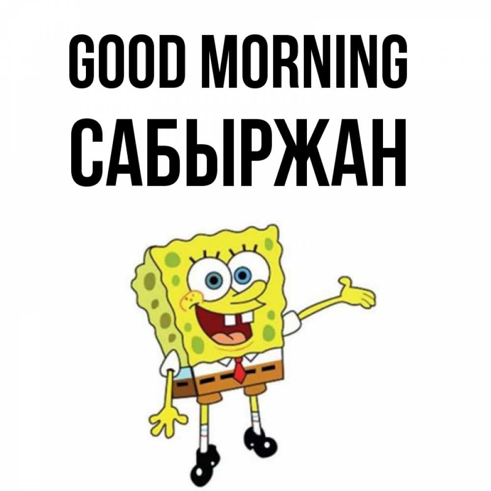 Greetings card с именем, САБЫРЖАН Good morning губка боб улыбается Greetings with text for free download 