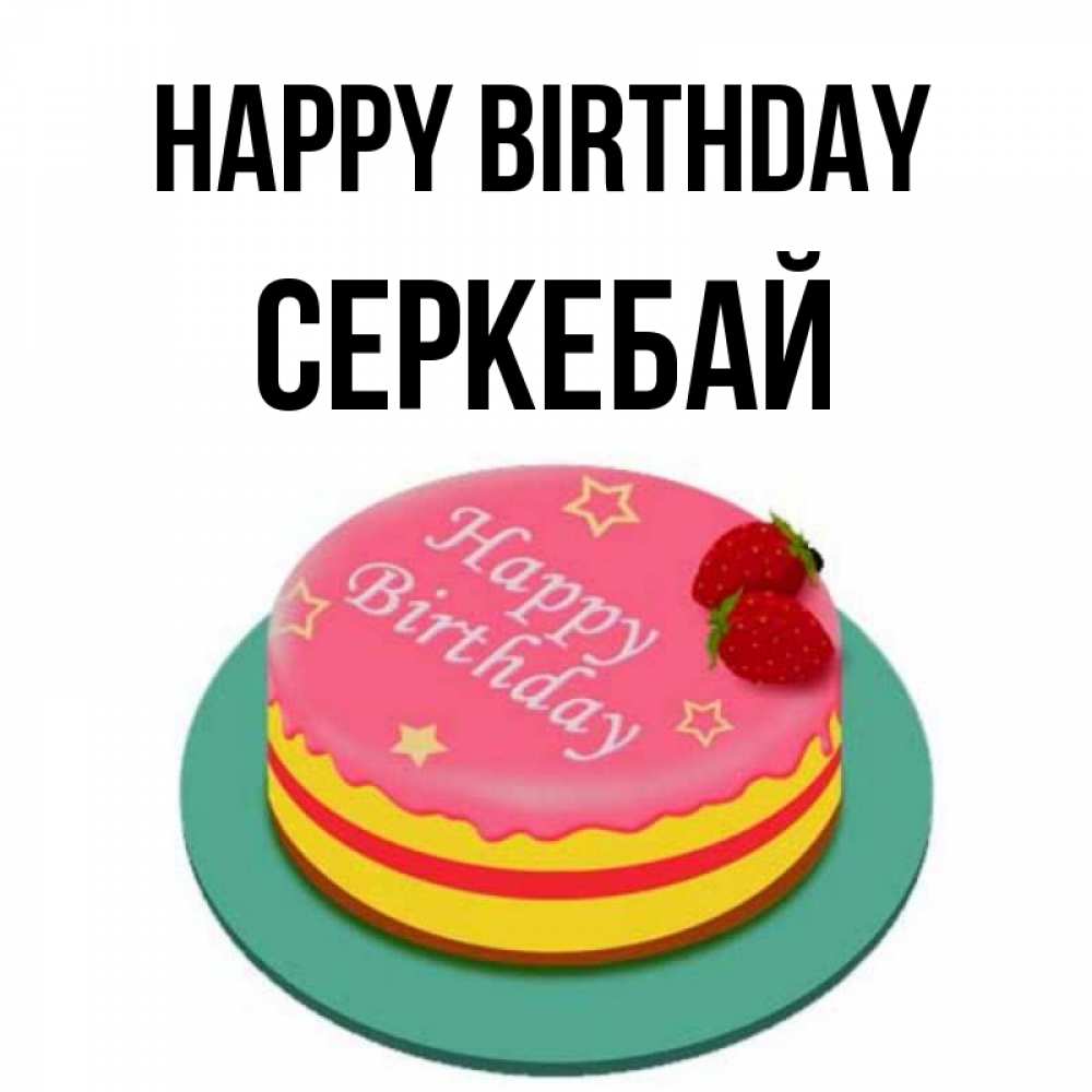 Greetings card с именем, СЕРКЕБАЙ Happy Birthday торт, клубника, днюха Greetings with text for free download 