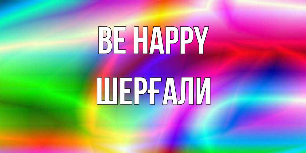 Greetings card с именем, ШЕРҒАЛИ Be happy радуга Greetings with text for free download 