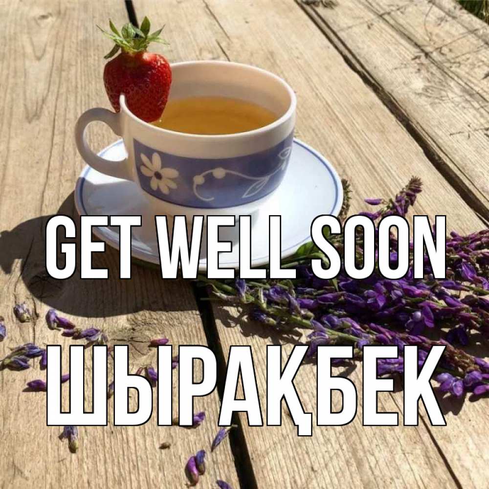 Greetings card с именем, ШЫРАҚБЕК Get well soon чай Greetings with text for free download 