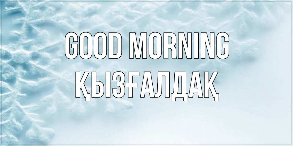 Greetings card с именем, ҚЫЗҒАЛДАҚ Good morning классное зимнее утро Greetings with text for free download 