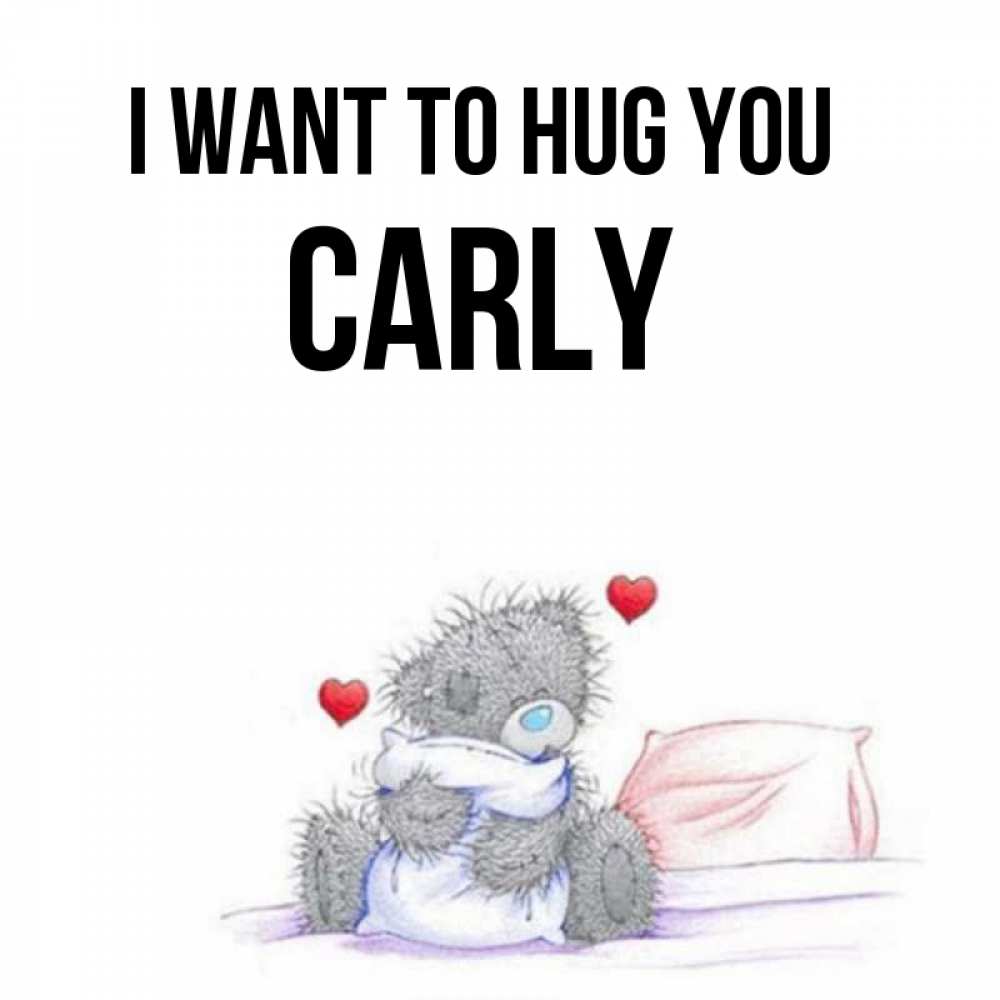 Greetings card с именем, Carly I want to hug you сердечки мишка Тедди и кроватка Greetings with text for free download 