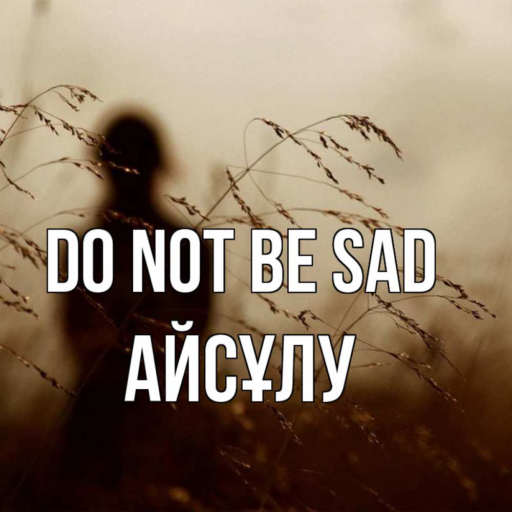Greetings card с именем, АЙСҰЛУ Do not be sad грусть Greetings with text for free download 