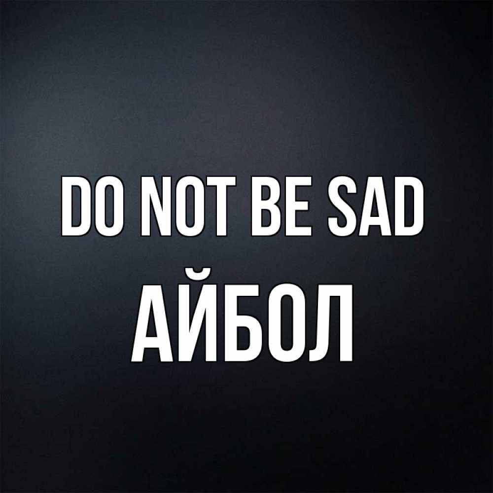 Greetings card с именем, Айбол Do not be sad Градиент серый Greetings with text for free download 
