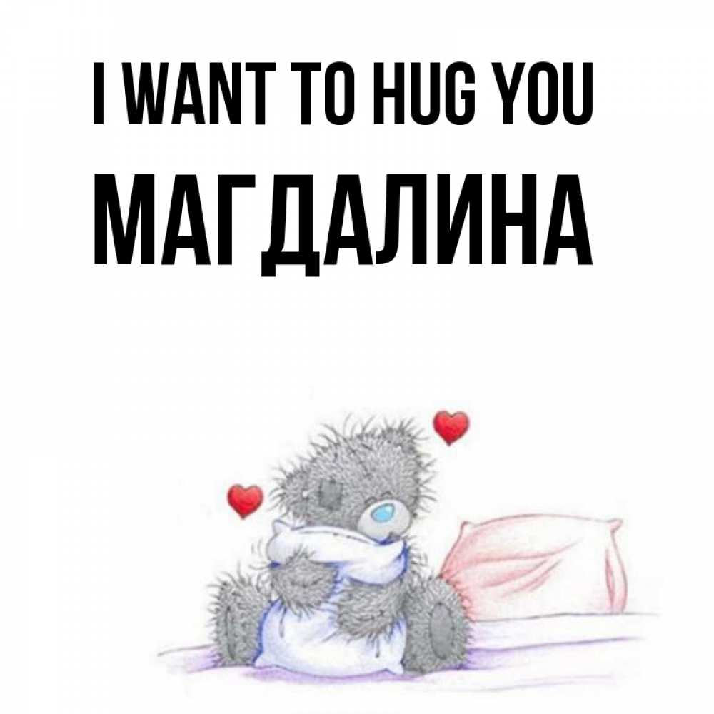 Greetings card с именем, Магдалина I want to hug you сердечки мишка Тедди и кроватка Greetings with text for free download 