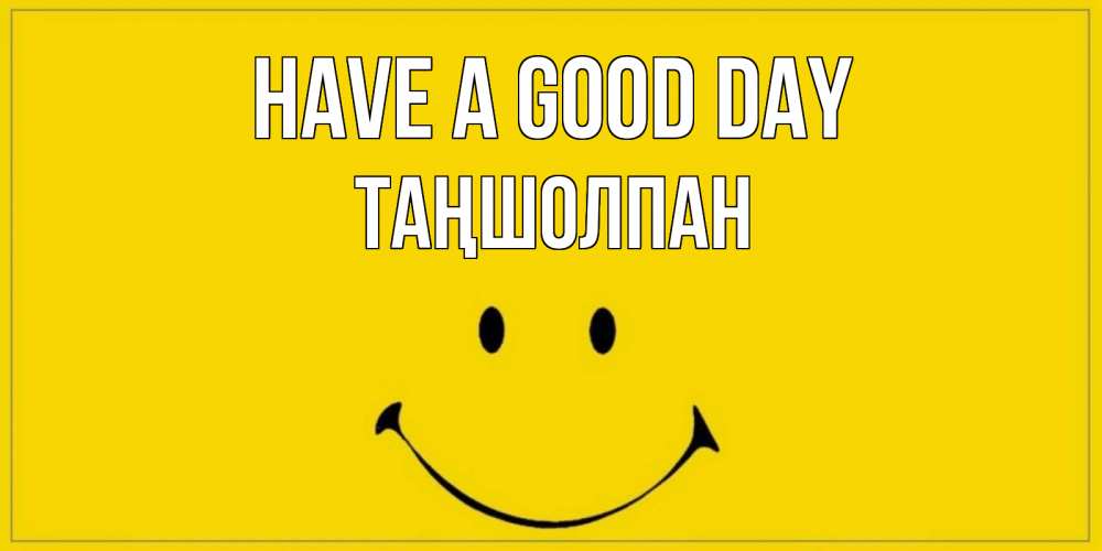Greetings card с именем, ТАҢШОЛПАН Have a good day улыбка Greetings with text for free download 