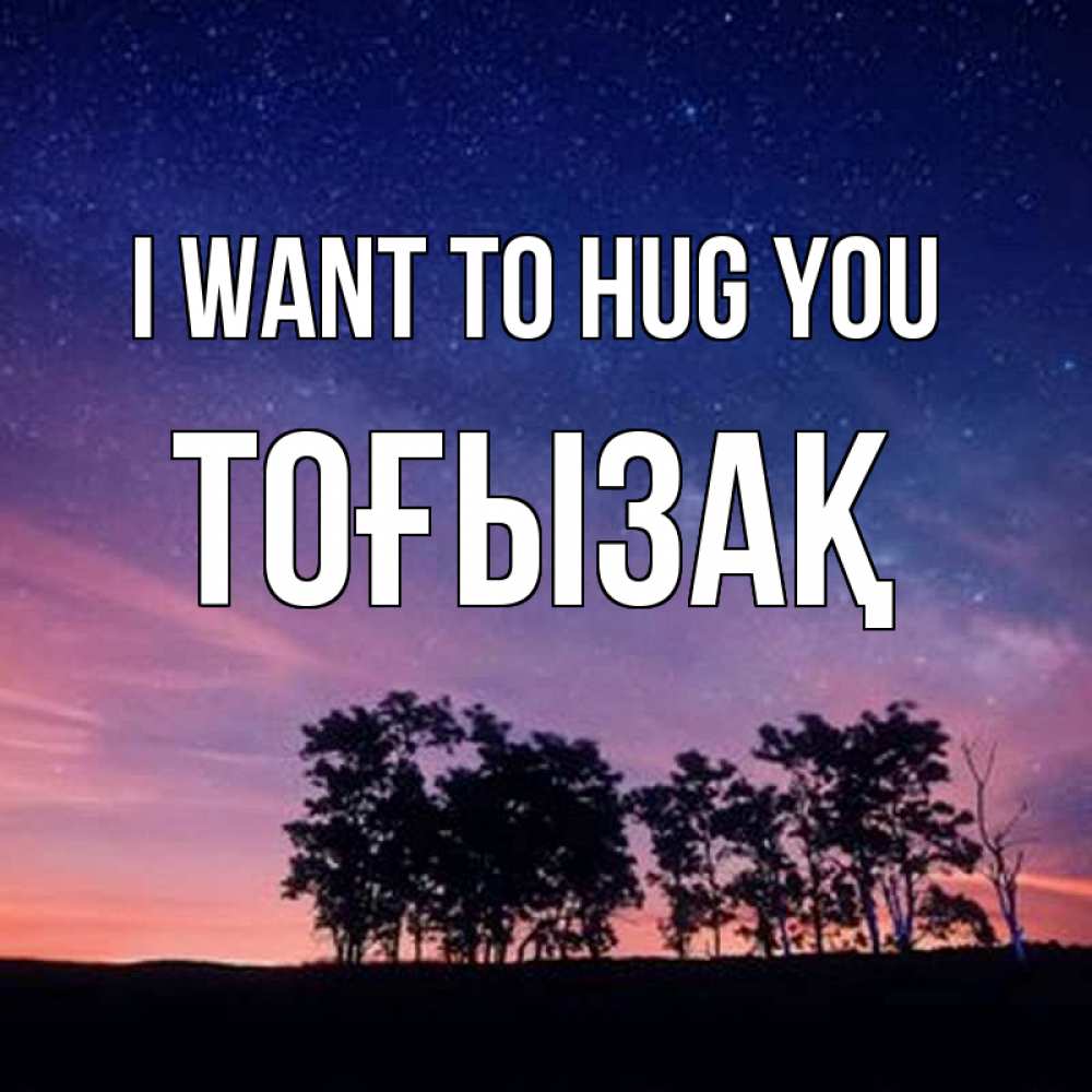 Greetings card с именем, ТОҒЫЗАҚ I want to hug you силуэты деревьев Greetings with text for free download 
