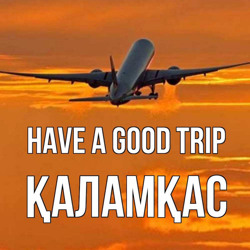 Greetings card с именем, ҚАЛАМҚАС Have a good trip оранжевое небо Greetings with text for free download 