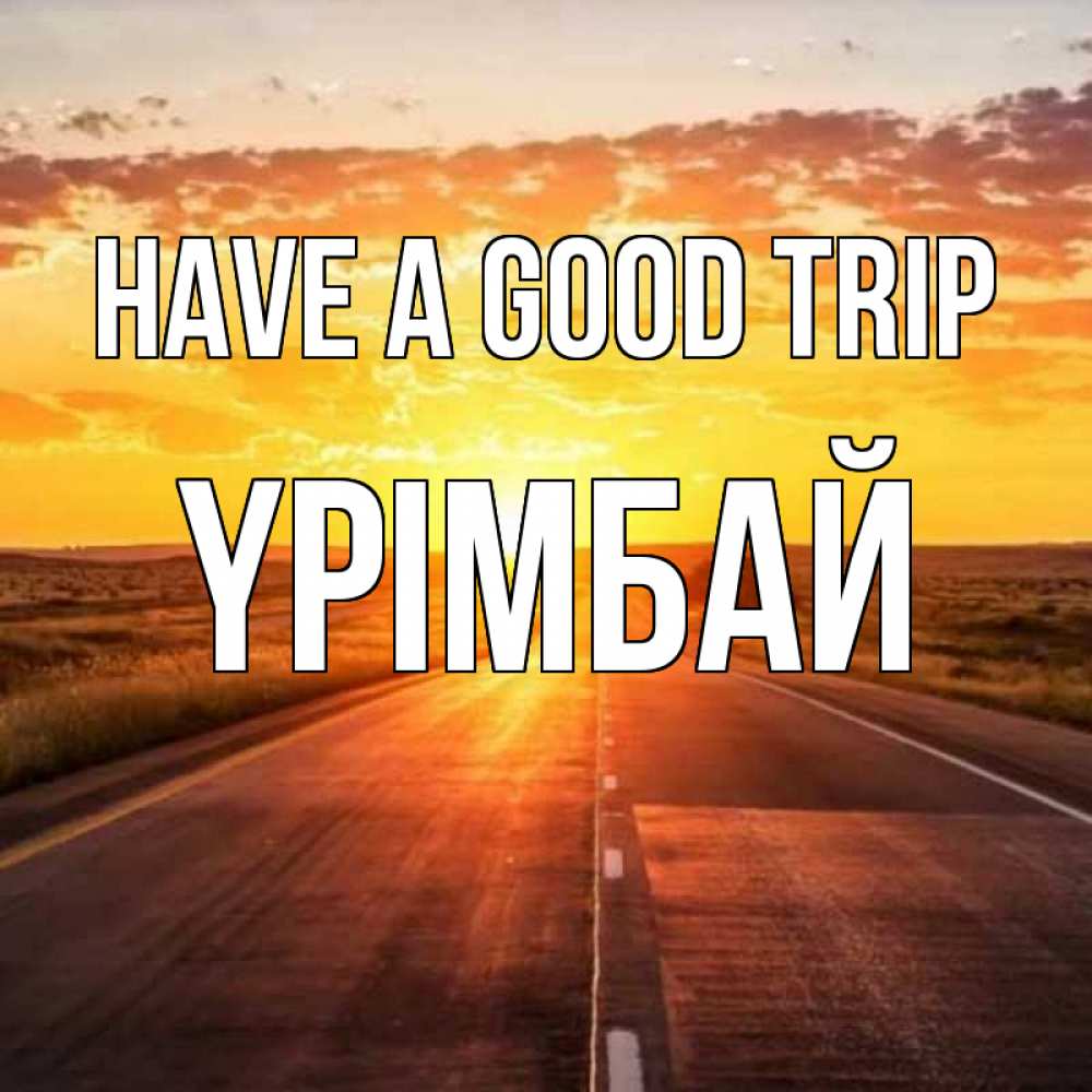 Greetings card с именем, ҮРІМБАЙ Have a good trip солнечный свет, закат Greetings with text for free download 