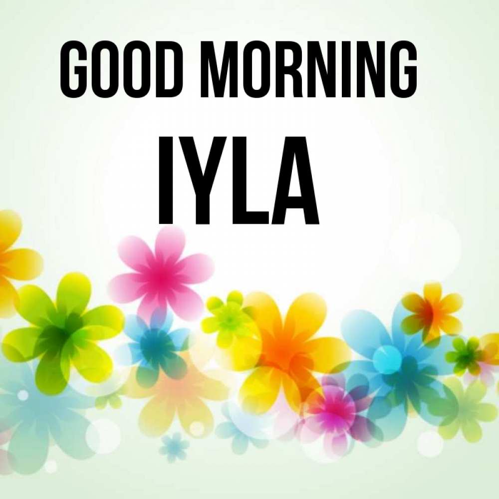 Greetings card с именем, Iyla Good morning позитивные цветочки Greetings with text for free download 