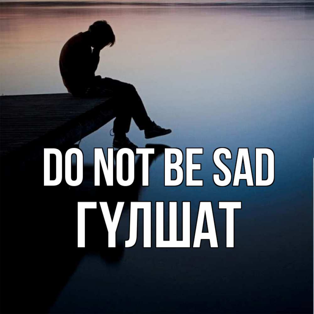 Greetings card с именем, ГҮЛШАТ Do not be sad печаль Greetings with text for free download 