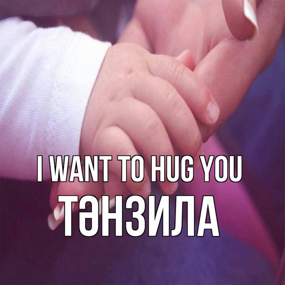 Greetings card с именем, ТӘНЗИЛА I want to hug you мама с ребенком Greetings with text for free download 