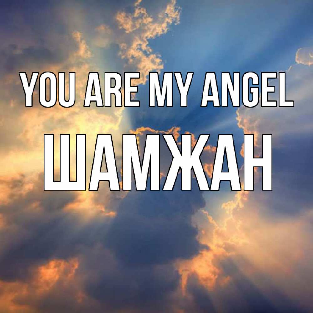 Greetings card с именем, ШАМЖАН You are my angel ангельский свет сквозь облака Greetings with text for free download 
