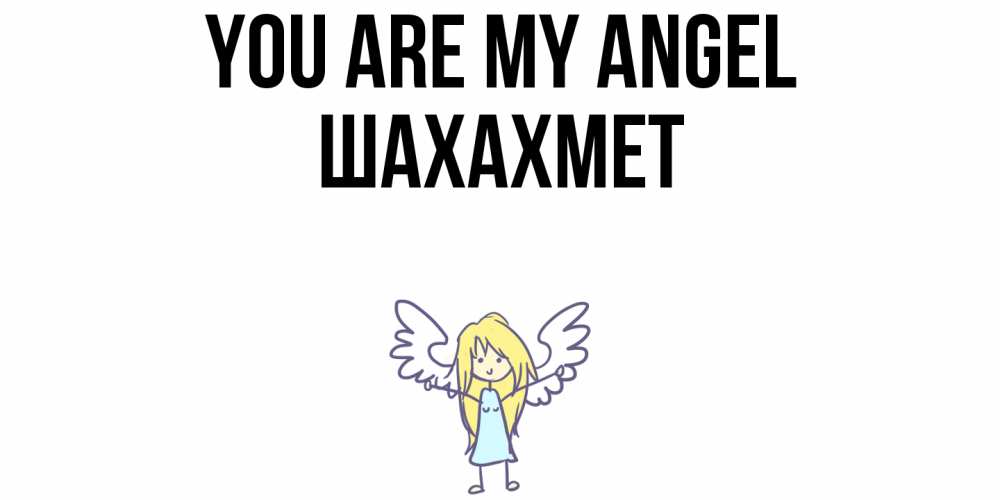 Greetings card с именем, ШАХАХМЕТ You are my angel ангел Greetings with text for free download 