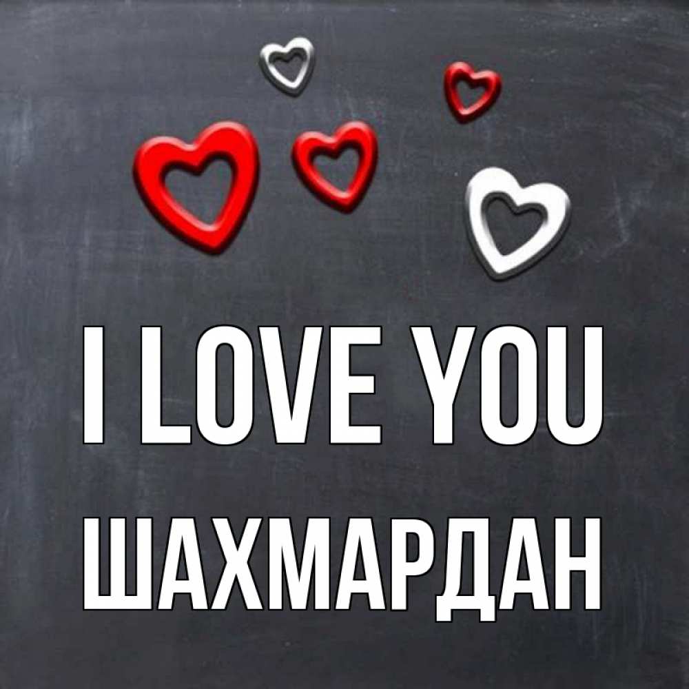 Greetings card с именем, ШАХМАРДАН I love you сердечки белые и красные Greetings with text for free download 