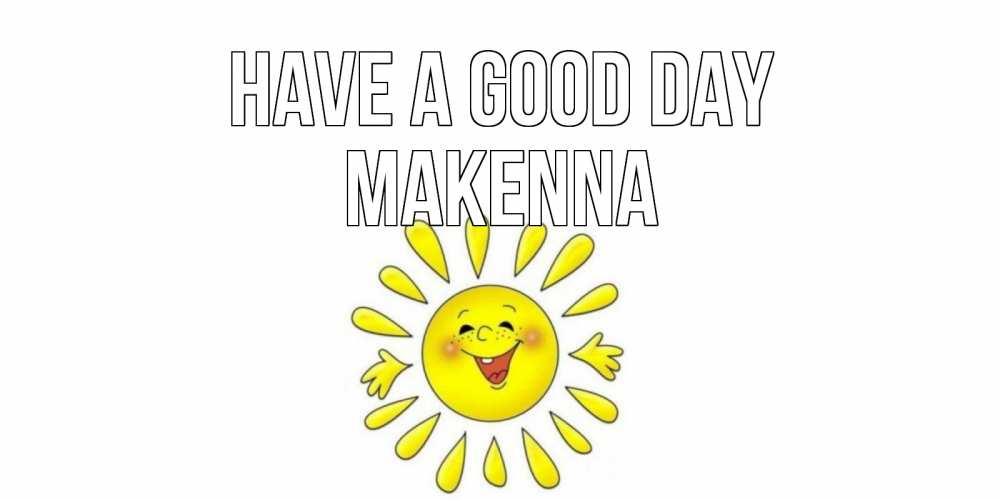 Greetings card с именем, Makenna Have a good day открытка на каждый день Greetings with text for free download 