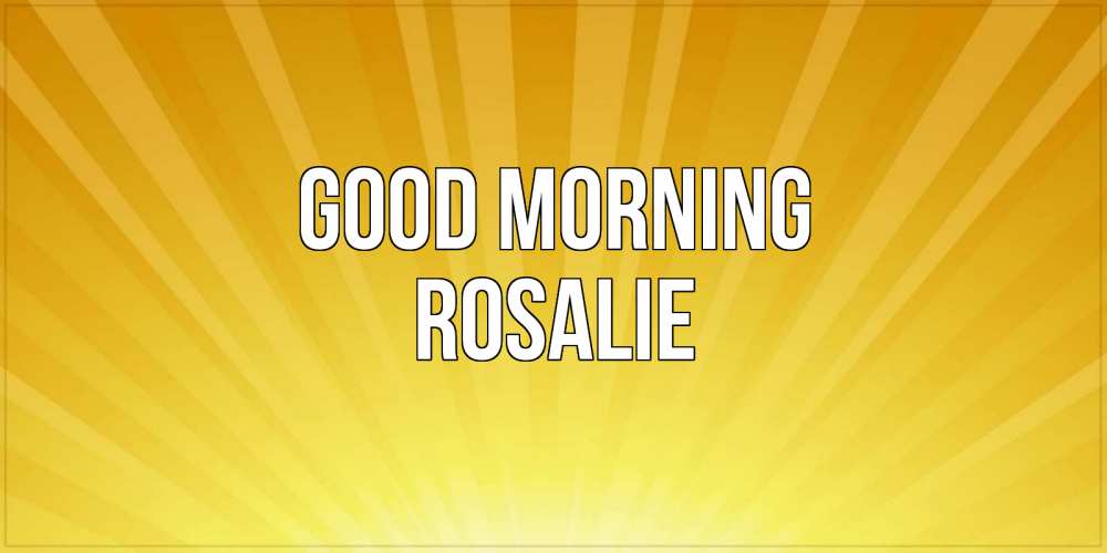 Greetings card с именем, Rosalie Good morning пожелания доброго утра Greetings with text for free download 