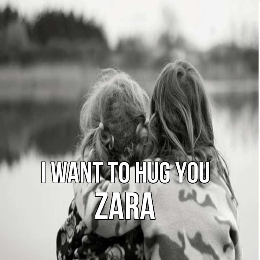 Greetings card с именем, Zara I want to hug you в дали все в тумане Greetings with text for free download 