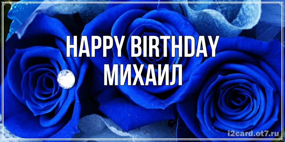 Greetings card с именем, Михаил Happy Birthday синие розы в росе Greetings with text for free download 