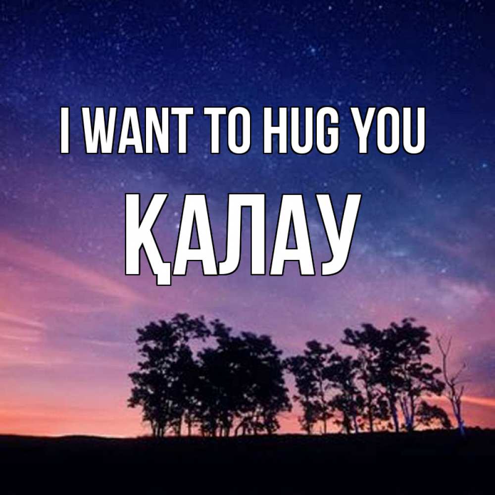Greetings card с именем, Қалау I want to hug you силуэты деревьев Greetings with text for free download 