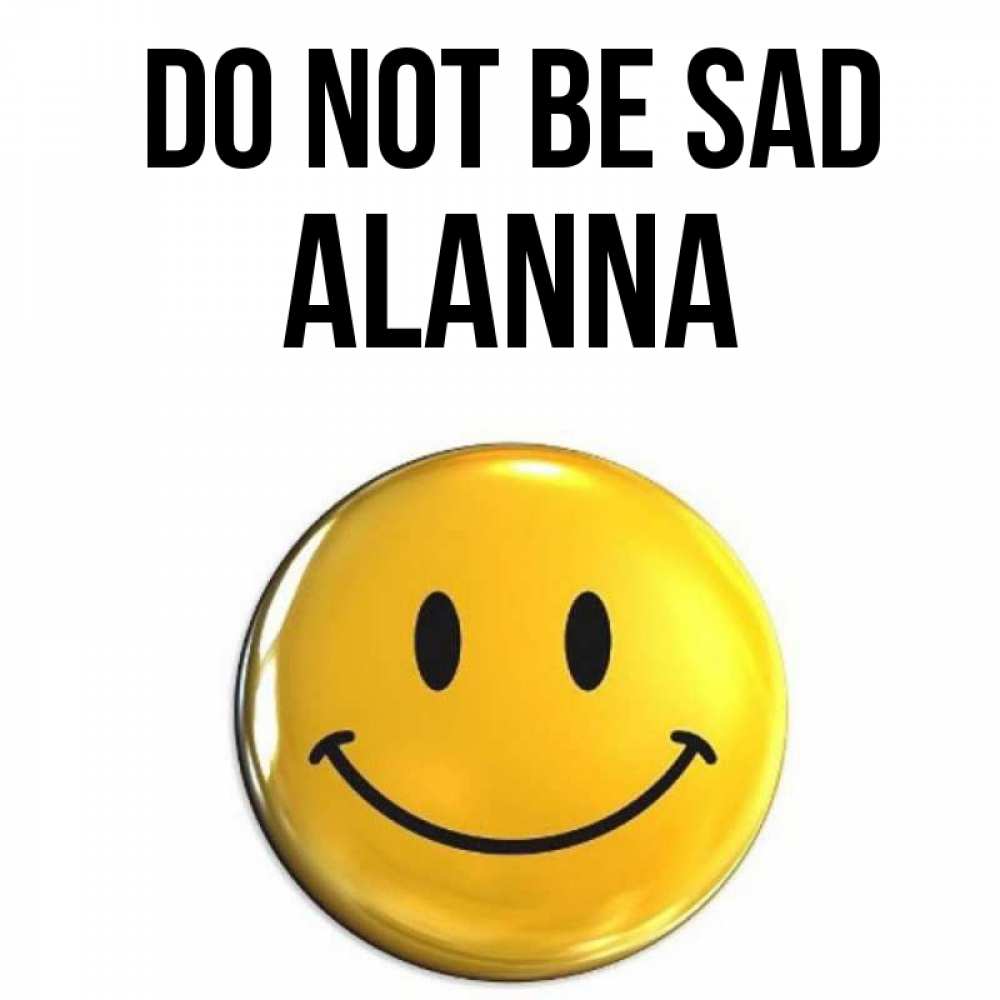 Greetings card с именем, Alanna Do not be sad желаем всем позитива Greetings with text for free download 