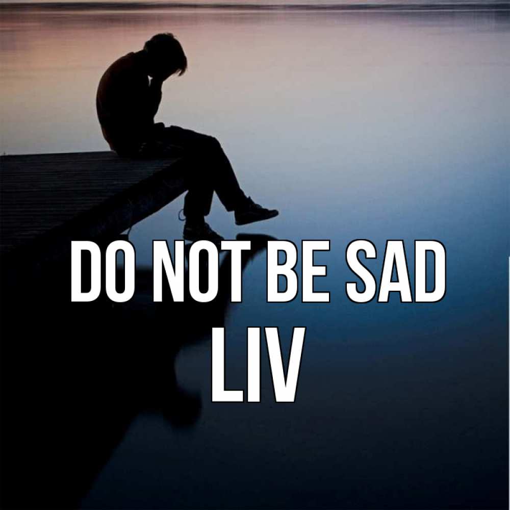 Greetings card с именем, Liv Do not be sad печаль Greetings with text for free download 