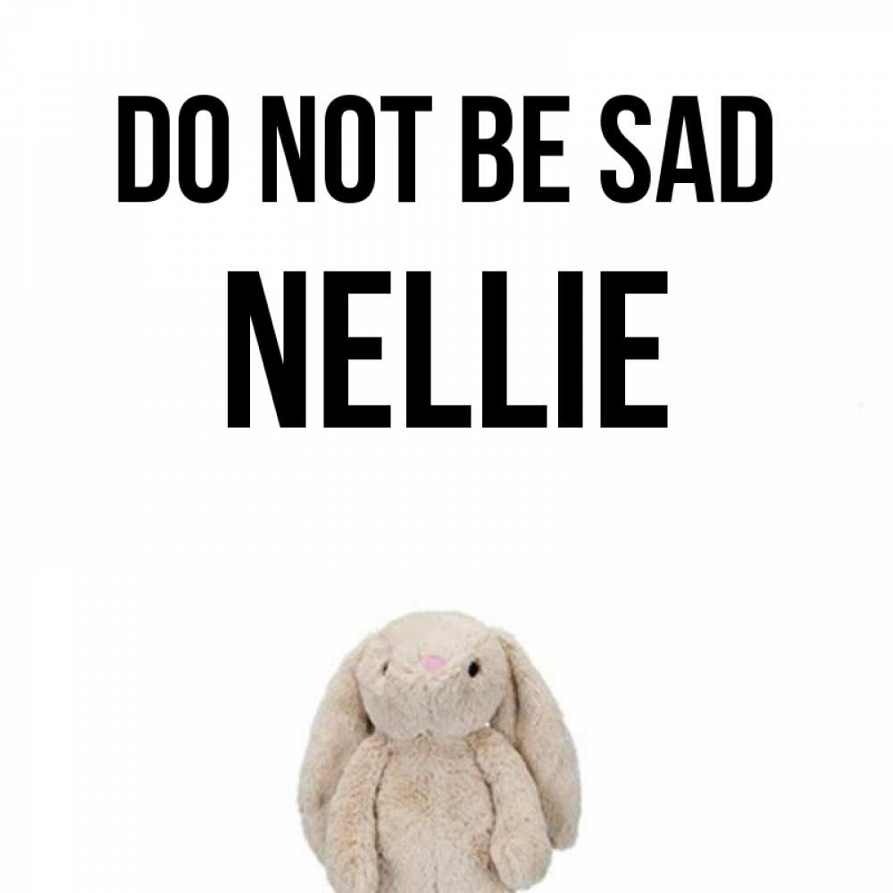 Greetings card с именем, Nellie Do not be sad детская игрушка зайчика Greetings with text for free download 
