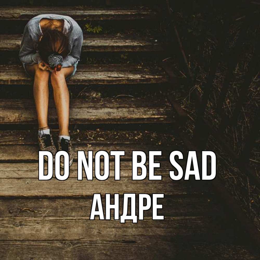 Greetings card с именем, Андре Do not be sad девушка сидит на деревянных ступеньках Greetings with text for free download 