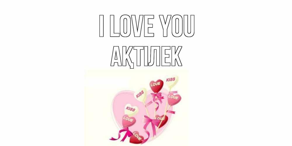 Greetings card с именем, Ақтілек I love you сердце, леденцы Greetings with text for free download 