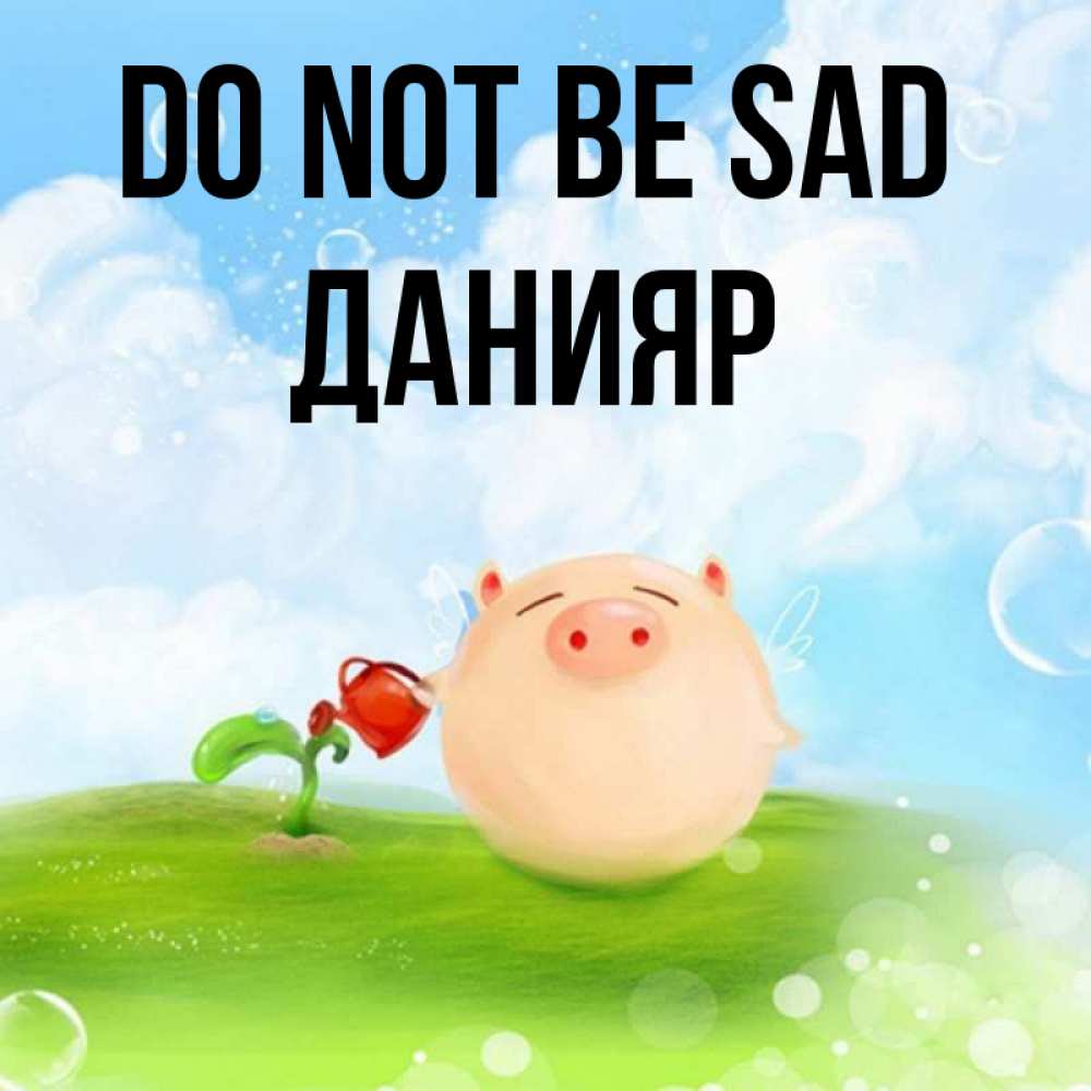 Greetings card с именем, Данияр Do not be sad поливает цветок порося Greetings with text for free download 