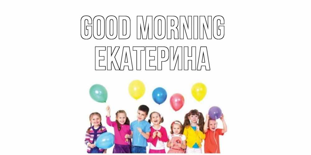 Greetings card с именем, Екатерина Good morning веселье Greetings with text for free download 