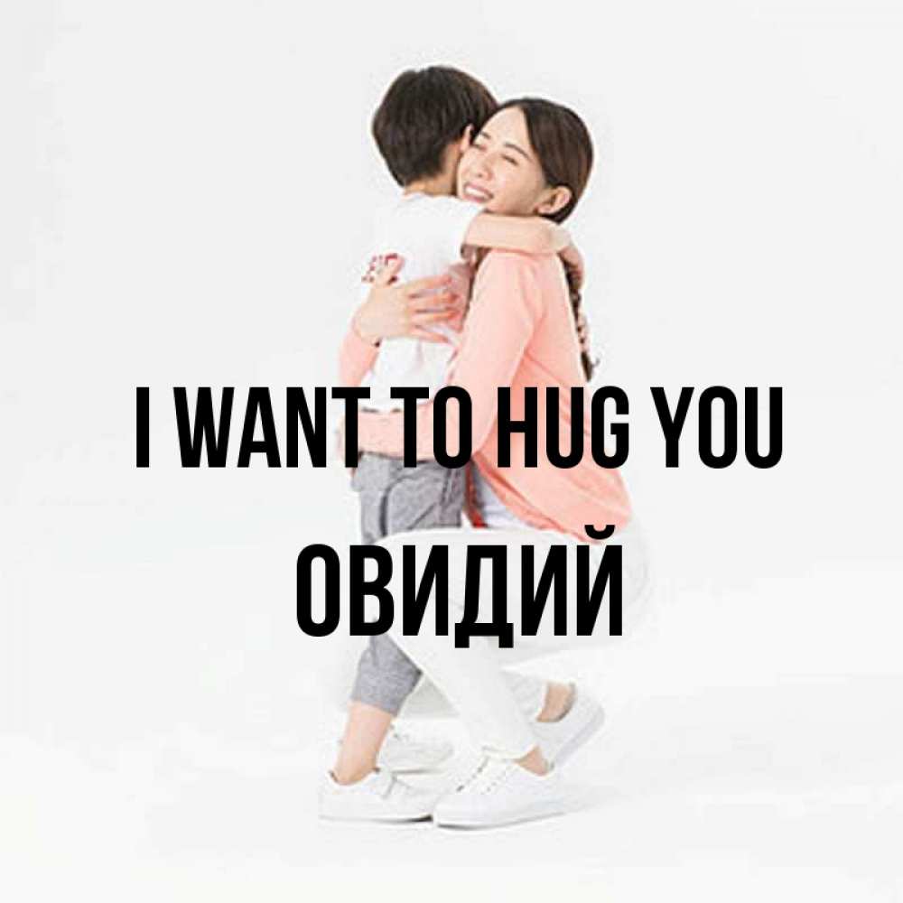 Greetings card с именем, Овидий I want to hug you соскучилась по сыну Greetings with text for free download 