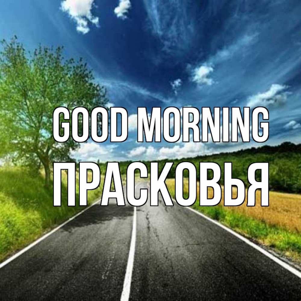 Greetings card с именем, Прасковья Good morning дорога и небо Greetings with text for free download 