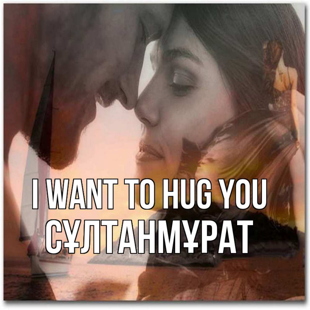 Greetings card с именем, СҰЛТАНМҰРАТ I want to hug you возлюбленные Greetings with text for free download 