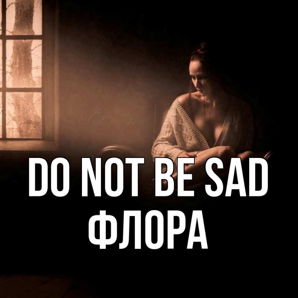 Greetings card с именем, Флора Do not be sad сидя у окна Greetings with text for free download 