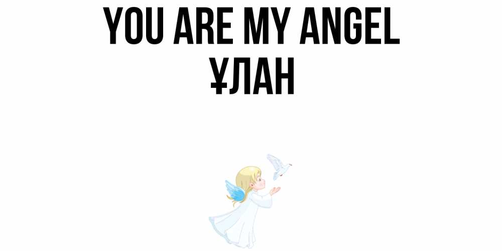 Greetings card с именем, ҰЛАН You are my angel ангел, голубь Greetings with text for free download 