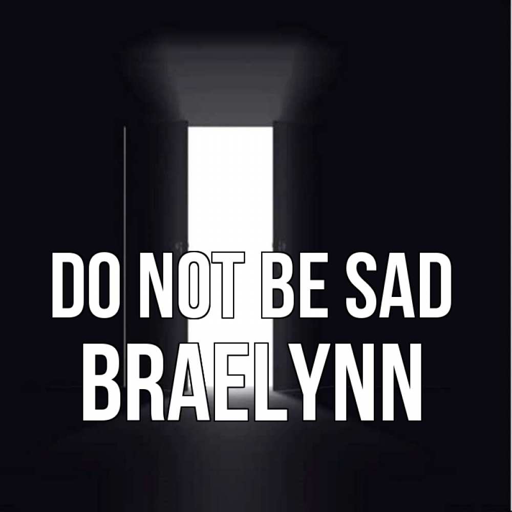 Greetings card с именем, Braelynn Do not be sad открытая дверь Greetings with text for free download 