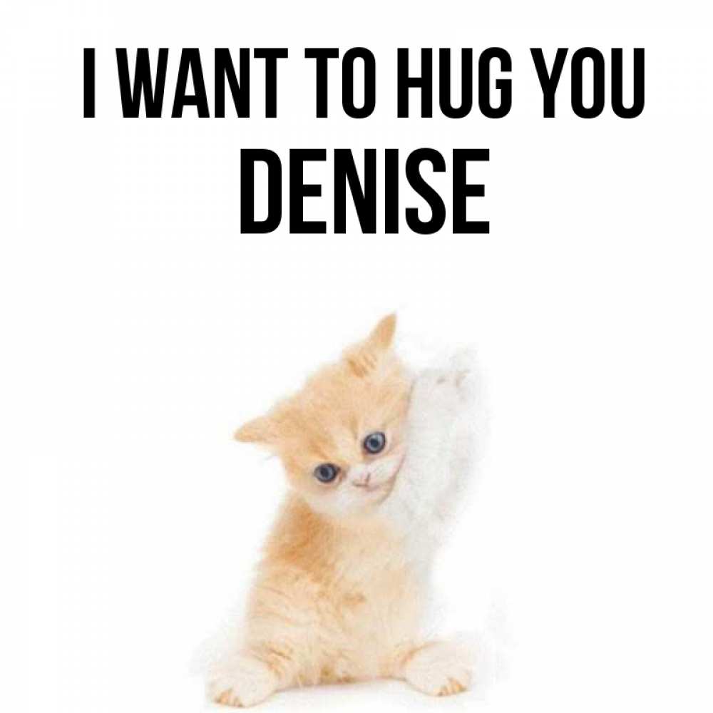 Greetings card с именем, Denise I want to hug you я хочу очень скорее обнимаешек Greetings with text for free download 