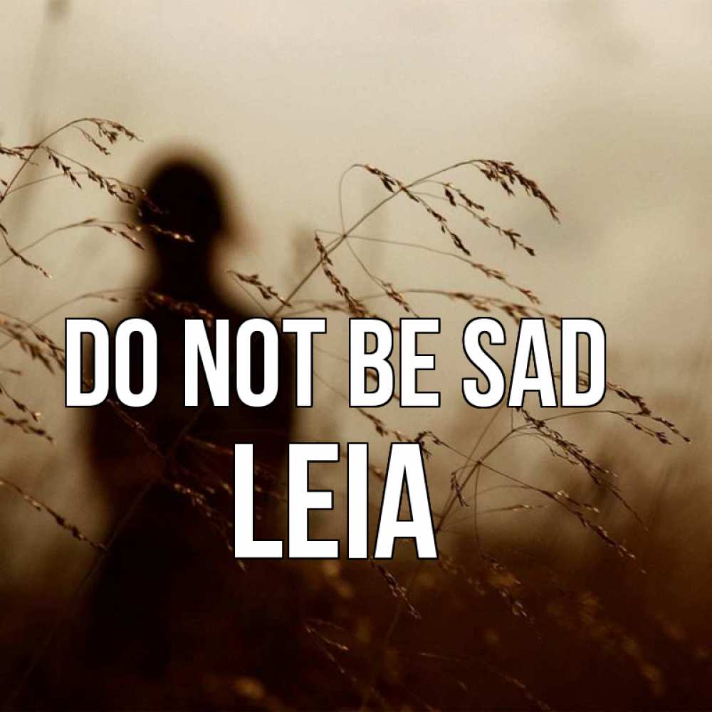 Greetings card с именем, Leia Do not be sad грусть Greetings with text for free download 