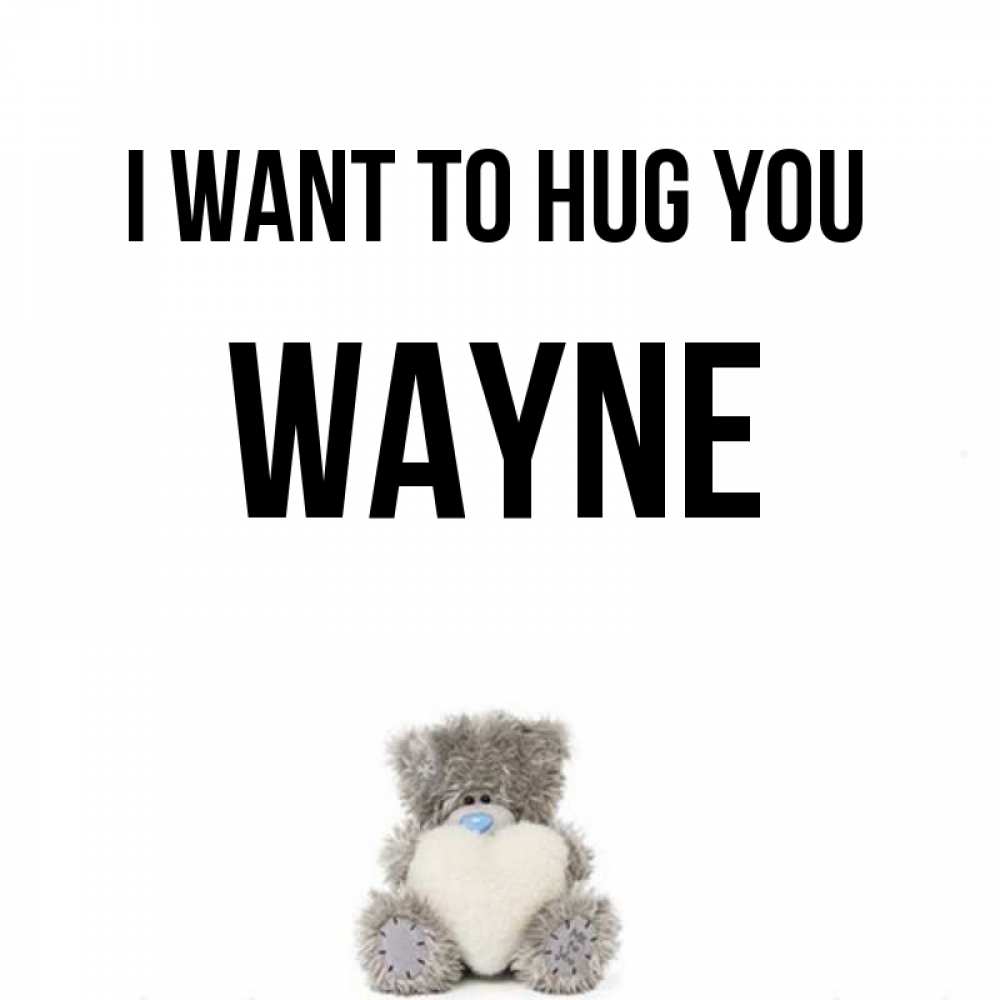 Greetings card с именем, Wayne I want to hug you медвежонок с сердечком белого цвета Greetings with text for free download 