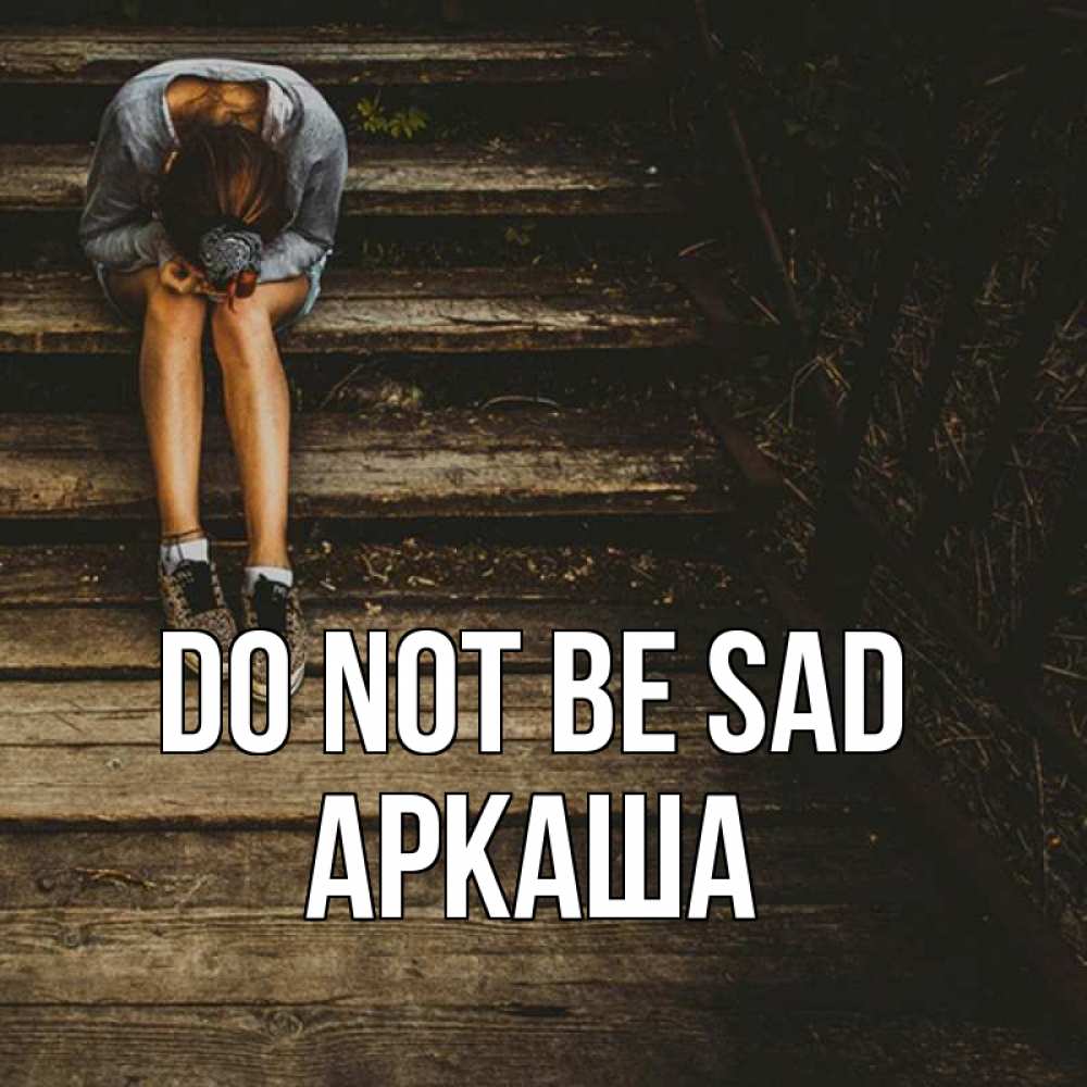 Greetings card с именем, Аркаша Do not be sad девушка сидит на деревянных ступеньках Greetings with text for free download 
