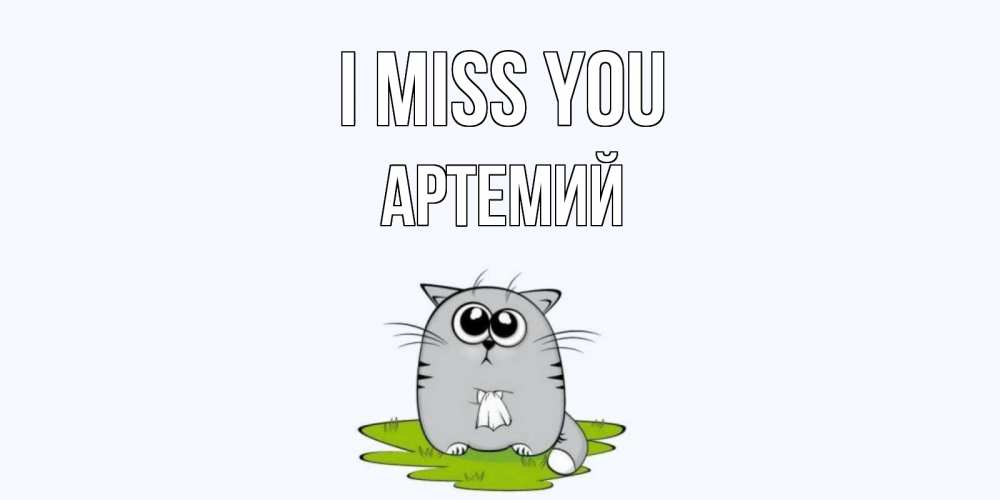 Greetings card с именем, Артемий I miss you открытки с котиками я по тебе скучаю с именем Greetings with text for free download 