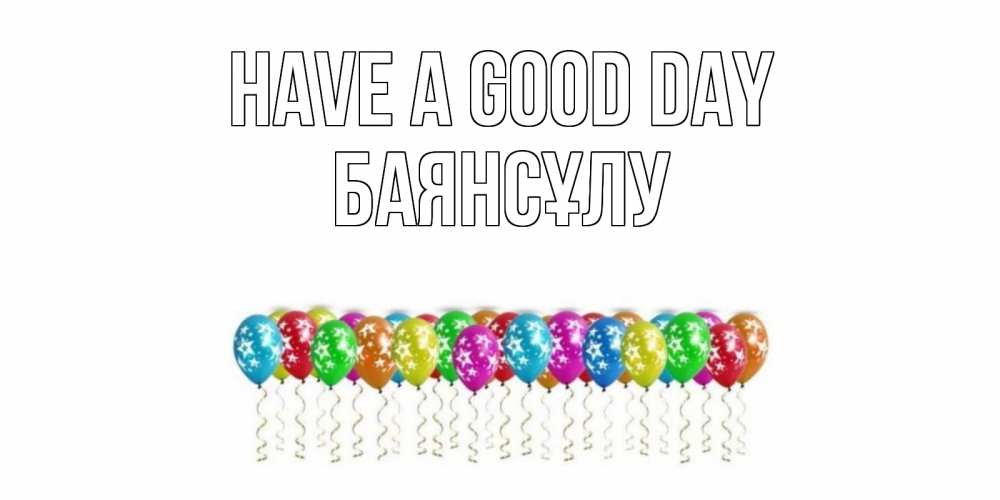 Greetings card с именем, БАЯНСҰЛУ Have a good day прекрасного дня Greetings with text for free download 