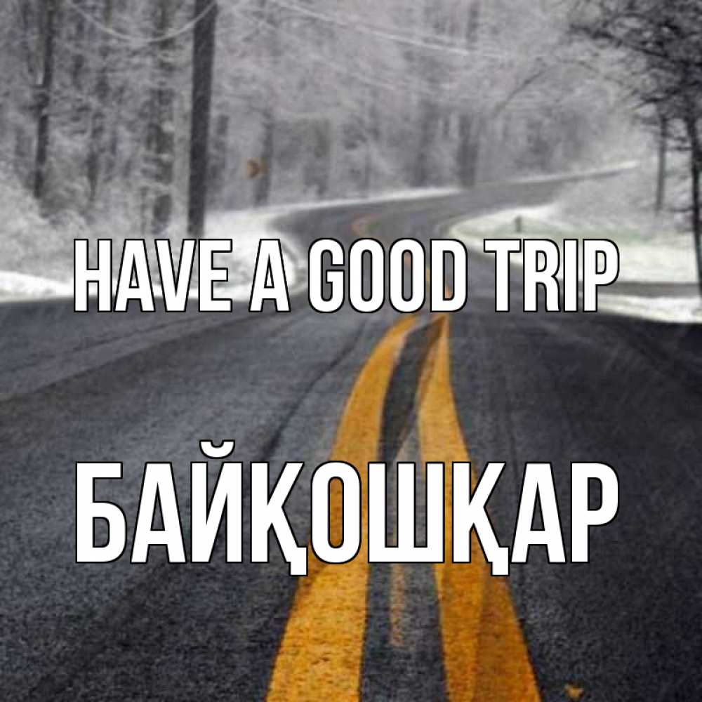 Greetings card с именем, Байқошқар Have a good trip хорошего вам путешествия Greetings with text for free download 