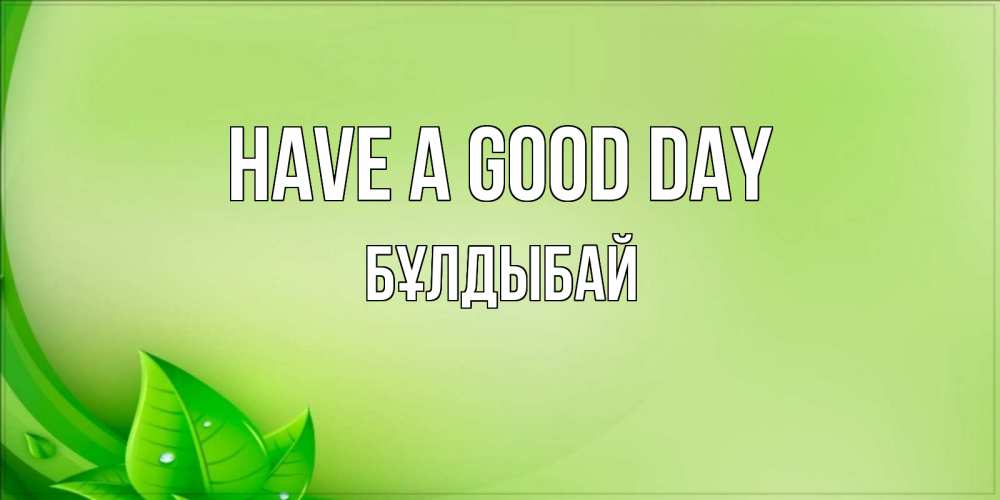 Greetings card с именем, Бұлдыбай Have a good day зеленая тема Greetings with text for free download 