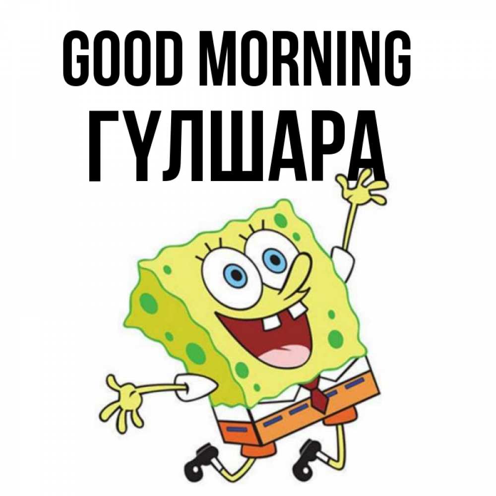 Greetings card с именем, ГҮЛШАРА Good morning улыбающийся спанч Боб Greetings with text for free download 