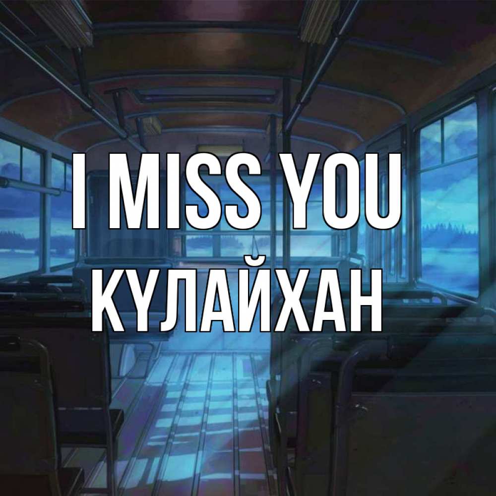 Greetings card с именем, КҮЛАЙХАН I miss you тоска Greetings with text for free download 