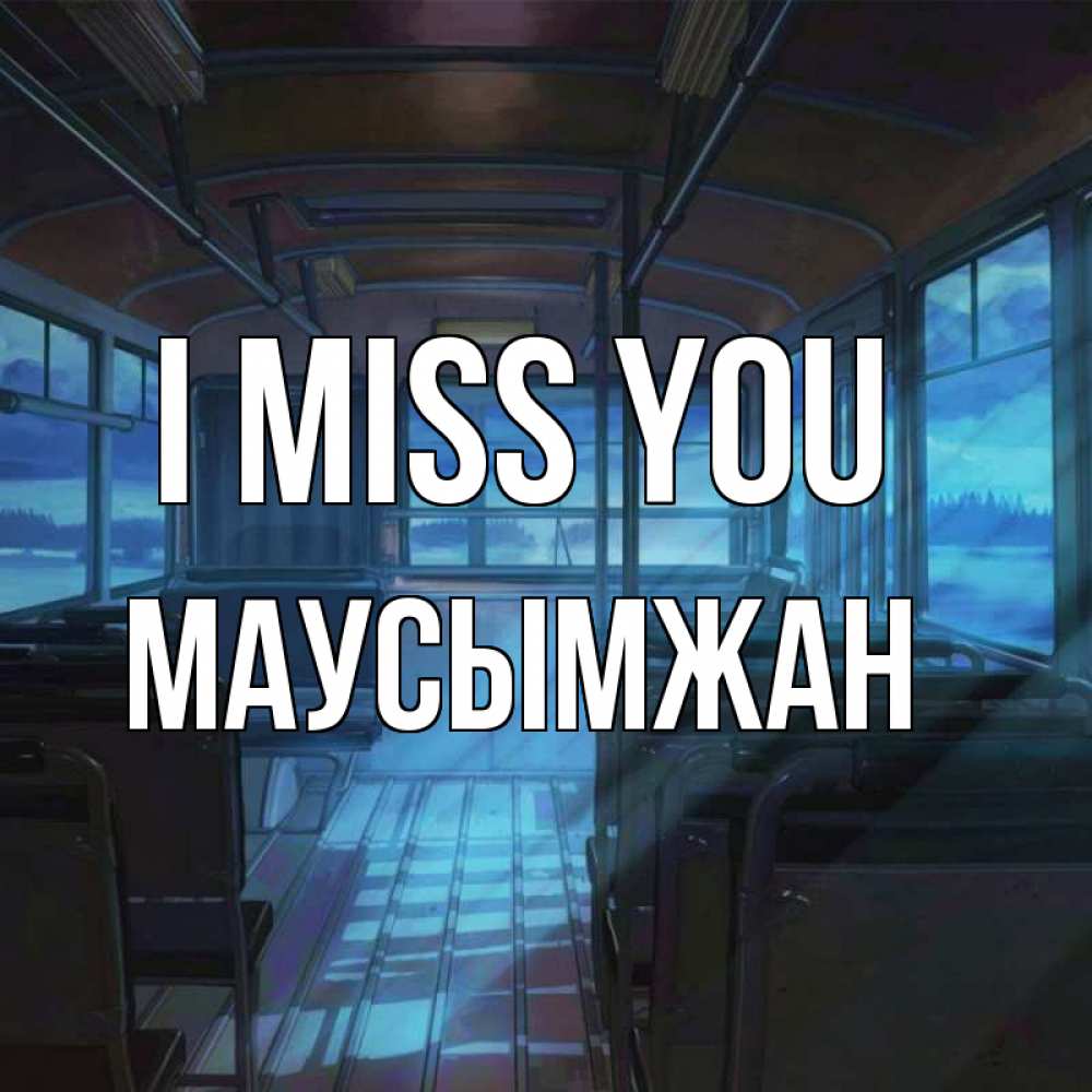 Greetings card с именем, МАУСЫМЖАН I miss you тоска Greetings with text for free download 