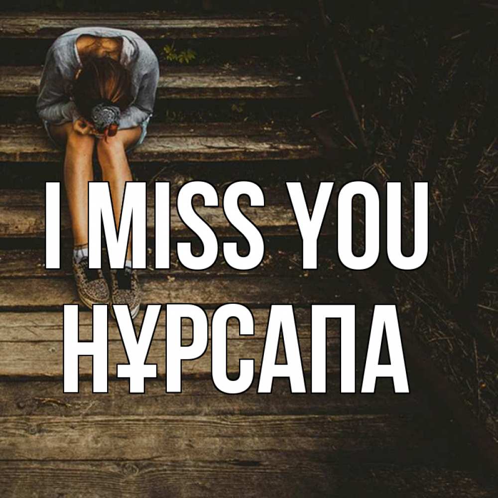 Greetings card с именем, НҰРСАПА I miss you грущу Greetings with text for free download 